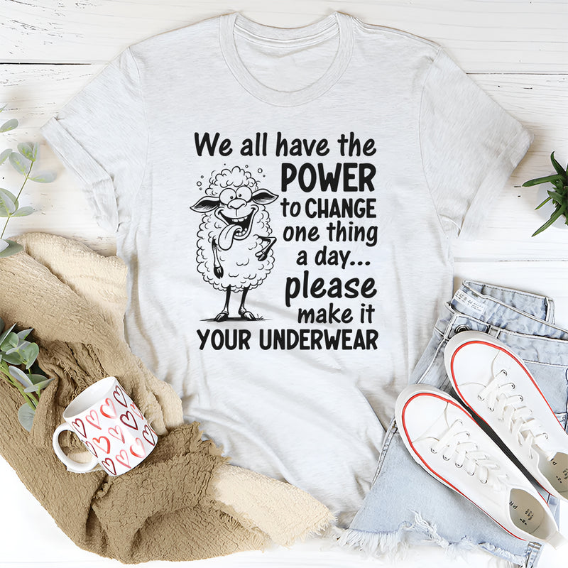 We All Have the Power to Change One Thing a Day... Please Make It Your Underwear T-Shirt