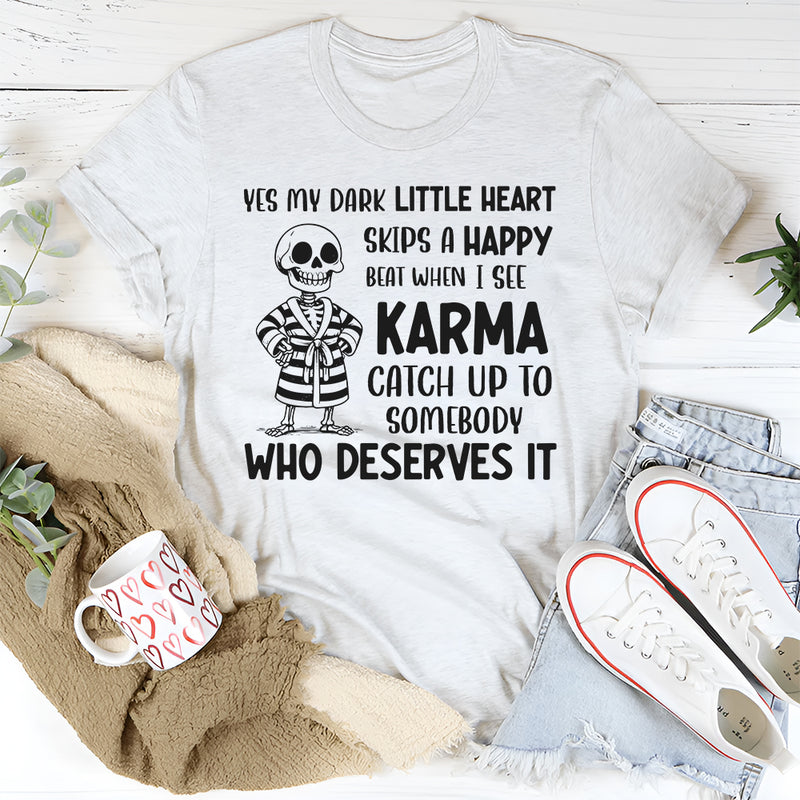 Yes, My Dark Little Heart Skips a Happy Beat When I See Karma Catch Up to Somebody Who Deserves It T-Shirt