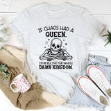 If Chaos Had a Queen, I’d Be Ruling the Whole Damn Kingdom T-Shirt