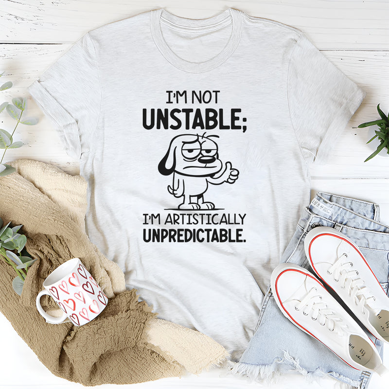 I’m Not Unstable; I’m Artistically Unpredictable T-Shirt