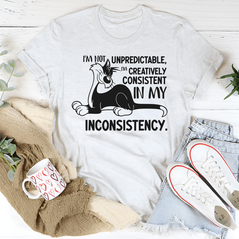I’m Not Unpredictable, I’m Creatively Consistent in My Inconsistency T-Shirt
