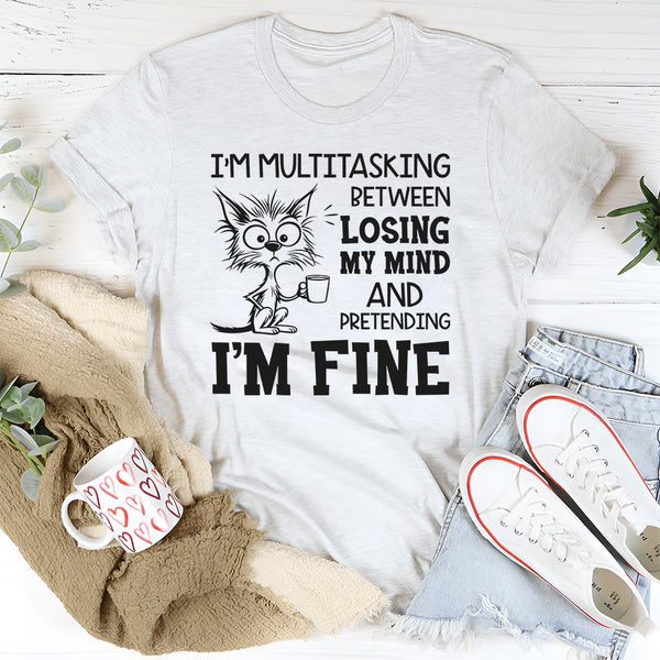 I’m Multitasking Between Losing My Mind and Pretending I’m Fine T-Shirt