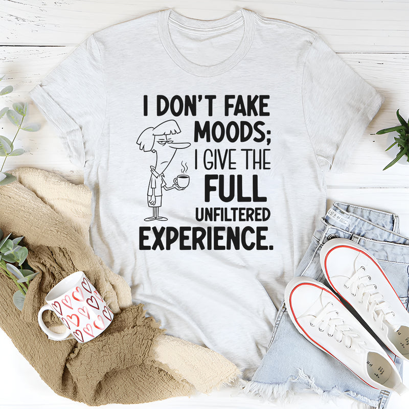 I Don’t Fake Moods; I Give the Full Unfiltered Experience T-Shirt