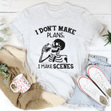 I Don’t Make Plans; I Make Scenes T-Shirt