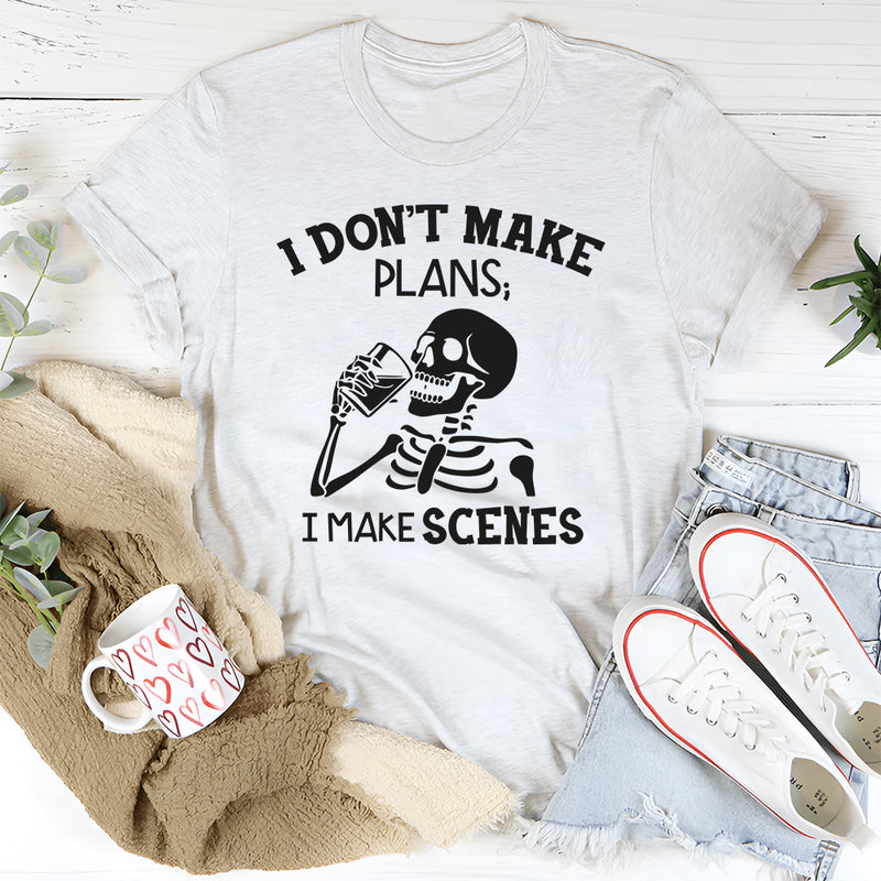 I Don’t Make Plans; I Make Scenes T-Shirt