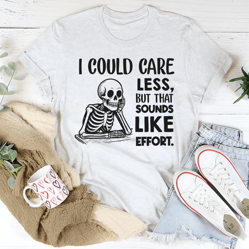 I Could Care Less, But That Sounds Like Effort T-Shirt
