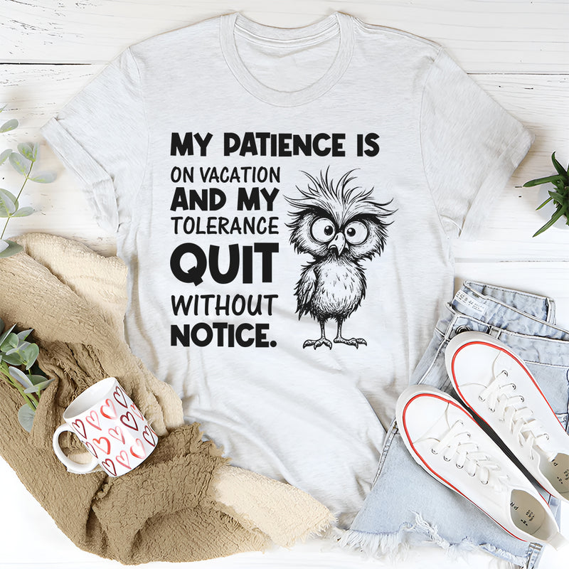 My Patience Is on Vacation and My Tolerance Quit Without Notice T-Shirt