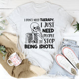 I Don’t Need Therapy, I Just Need People To Stop Being Idiots T-Shirt