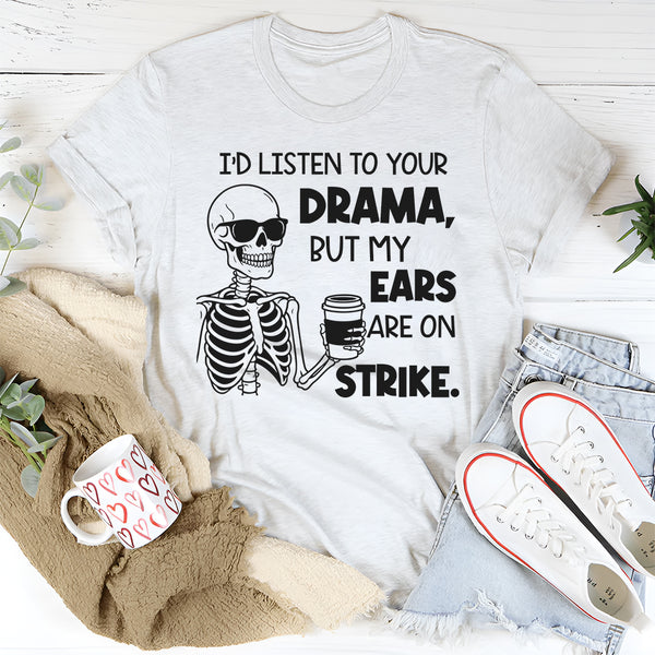 I’d Listen to Your Drama, But My Ears Are on Strike T-shirt