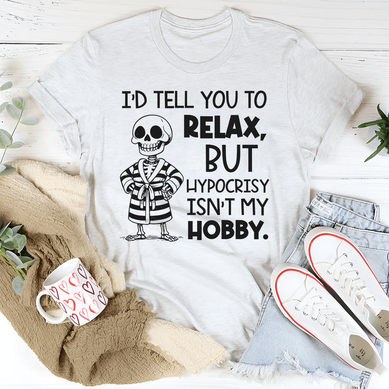 I’d Tell You To Relax, But Hypocr*sy Isn’t My Hobby T-Shirt
