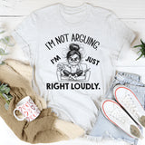 I’m Not Arguing I’m Just Right Loudly T-Shirt