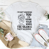 I’m Not Ignoring You; I’m Giving Your Words the Silence They Deserve T-Shirt