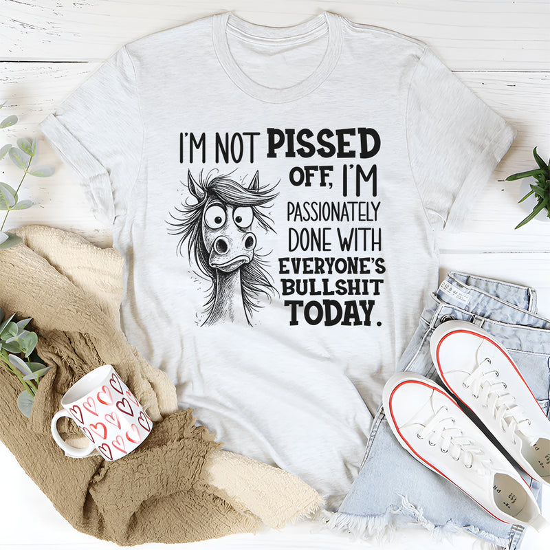 I’m Not Pissed Off, I’m Passionately Done With Everyone’s Bullshit Today T-Shirt