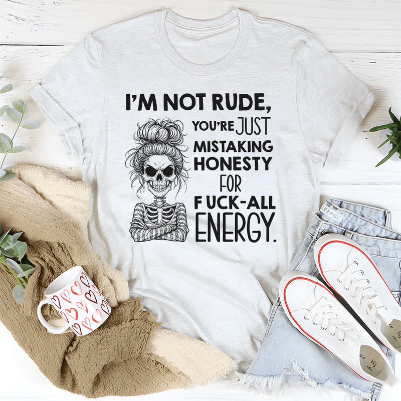 I’m Not Rude, You’re Just Mistaking Honesty for Fuck-All Energy T-Shirt
