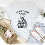 I’d Love to Stay Calm, But Fuck That Energy T-Shirt