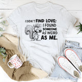 I Didn’t Find Love; I Found Someone As Weird As Me T-Shirt