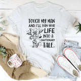 Touch My Man and I’ll Turn Your Life Into a Cautionary Tale T-Shirt