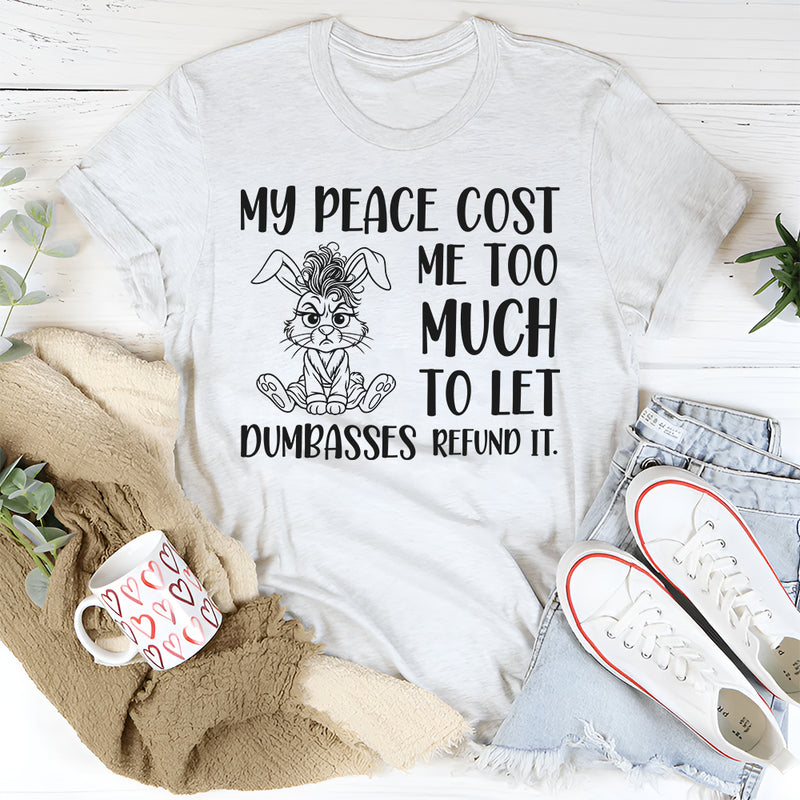 My Peace Cost Me Too Much to Let Dumbasses Refund It T-Shirt