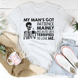 My Man’s Got Patience Mainly Because He’s Terrified to Lose Me T-Shirt