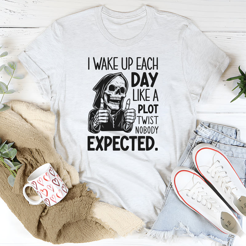 I Wake Up Each Day Like a Plot Twist Nobody Expected T-Shirt