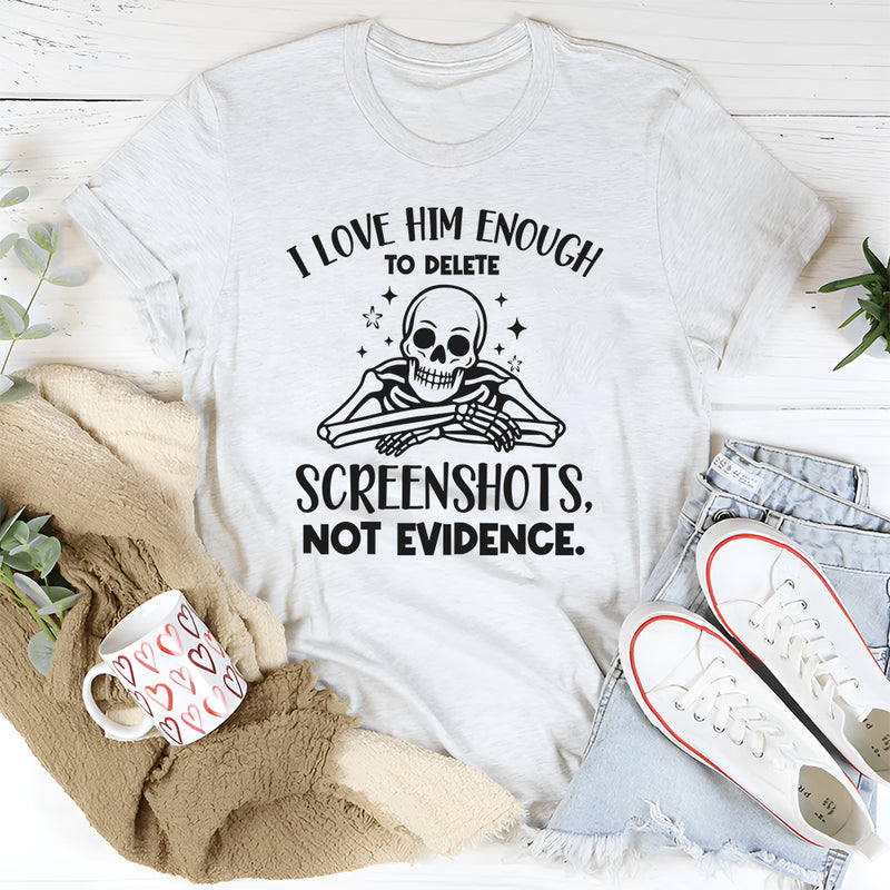 I Love Him Enough to Delete Screenshots, Not Evidence T-Shirt