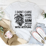 I Don’t Chase Love; I Chase Him Around the House With Attitude T-Shirt