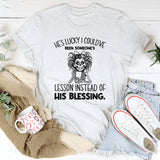 He’s Lucky I Could’ve Been Someone’s Lesson Instead of His Blessing T-Shirt