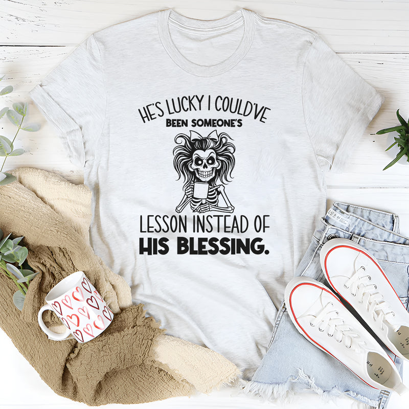 He’s Lucky I Could’ve Been Someone’s Lesson Instead of His Blessing T-Shirt