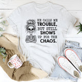 He Calls Me Trouble, But Still Shows Up for the Chaos T-Shirt