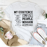 My Existence Confuses People. Mission Accomplished T-Shirt
