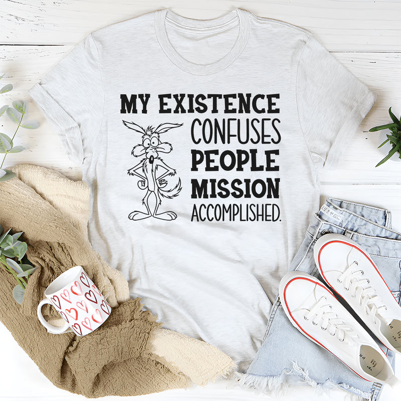 My Existence Confuses People. Mission Accomplished T-Shirt