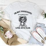 I’m Not Possessive, I’m Aggressively Loyal With Flair T-Shirt