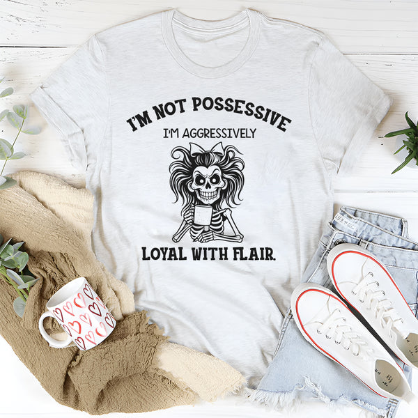 I’m Not Possessive, I’m Aggressively Loyal With Flair T-Shirt