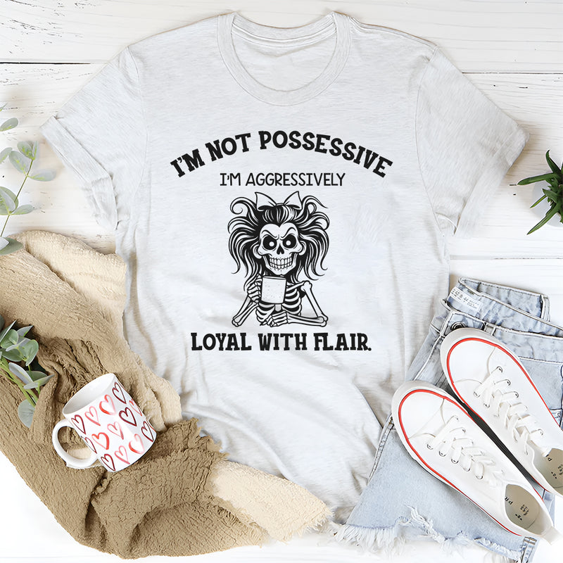 I’m Not Possessive, I’m Aggressively Loyal With Flair T-Shirt