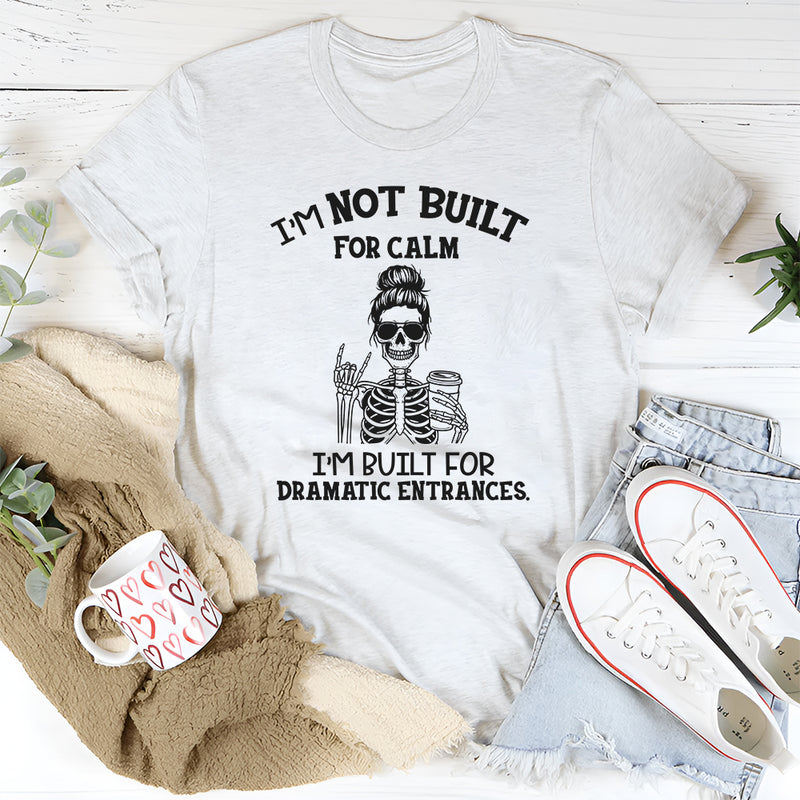 I’m Not Built for Calm, I’m Built for Dramatic Entrances T-Shirt