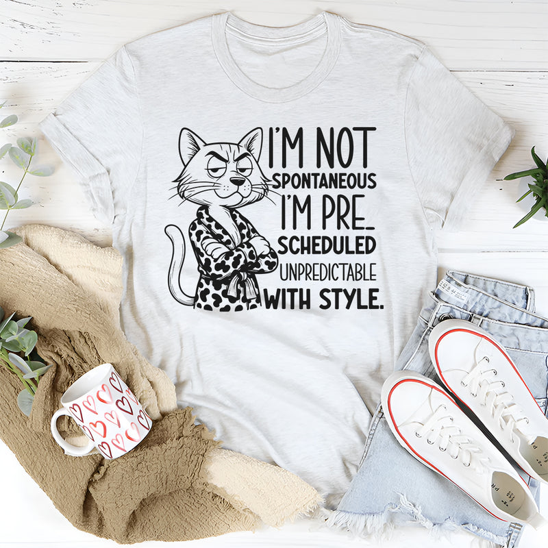 I’m Not Spontaneous, I’m Pre-Scheduled Unpredictable With Style T-Shirt