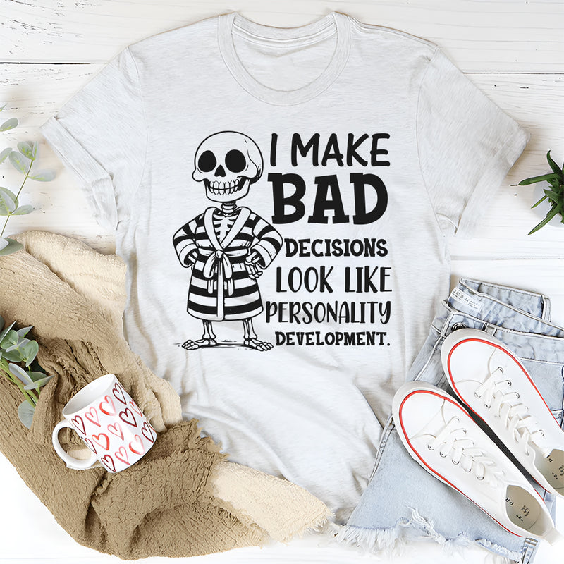 I Make Bad Decisions Look Like Personality Development T-Shirt