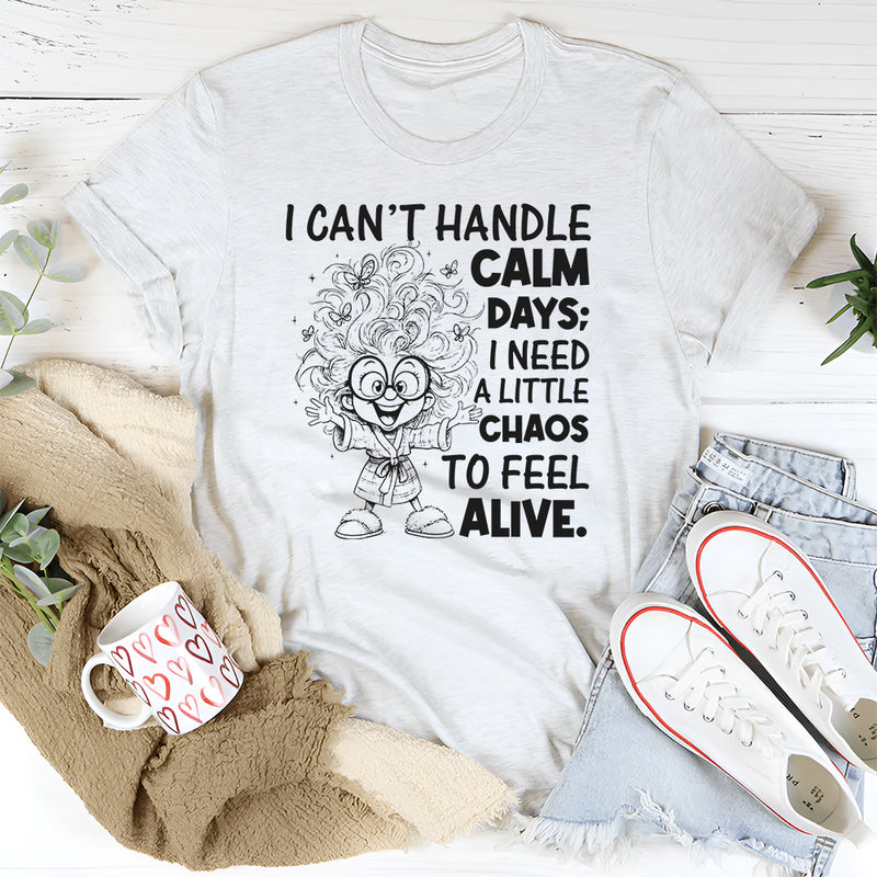 I Can't Handle Calm Days; I Need a Little Chaos to Feel Alive T-Shirt