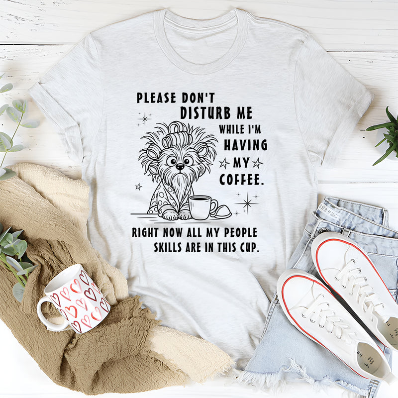 Don't disturb me while I'm having my coffee right now T-Shirt