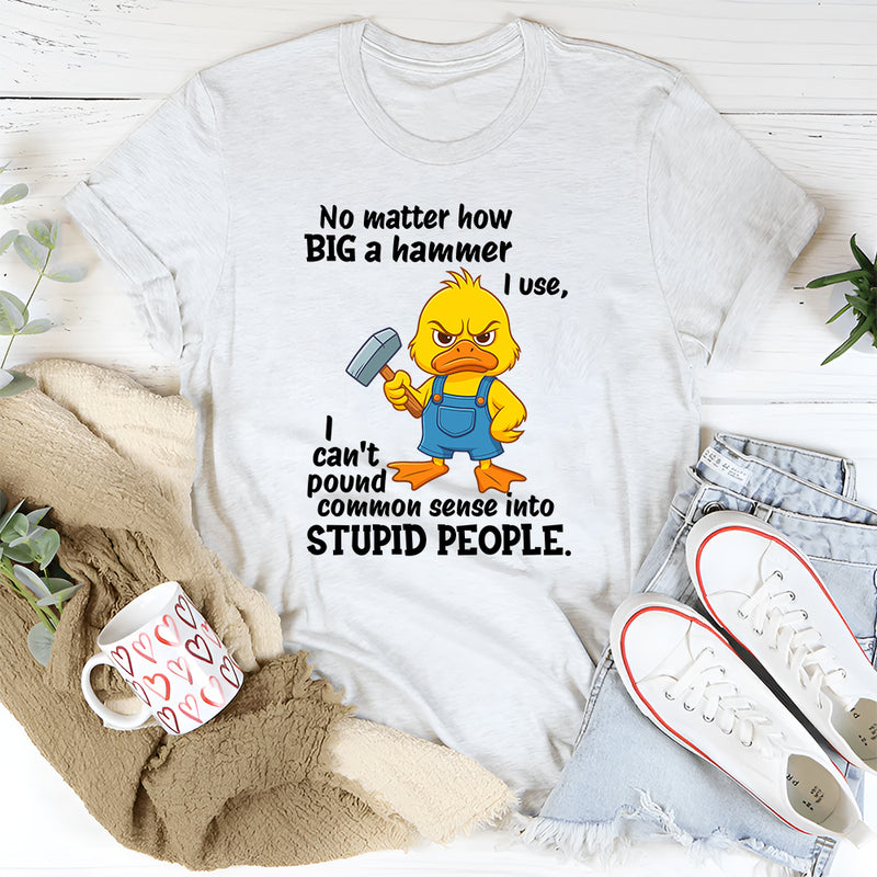No Matter How Big a Hammer You Use T-Shirt
