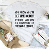 You Know You’re Getting Older When It Feels Like the Morning Before the Night T-Shirt