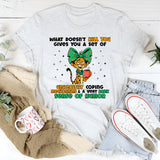 What Doesn’t Kill You Gives You a Set of Unhealthy Coping Mechanisms & a Very Dark Sense of Humor T-Shirt