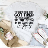 The Good Girl in Me Got Tired of the Bullshit  So the Bitch in Me Came Out T-Shirt