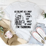 As Blunt As I May Seem, I Don’t Say Half Of What I’m Thinking T-Shirt