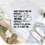 Many People Find Me Difficult but I Am Never Difficult When I’m Alone. So, It’s Not Me T-Shirt