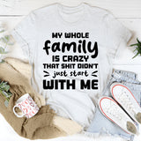 My Whole Family Is Crazy. That Sh*t Didn’t Just Start With Me T-Shirt