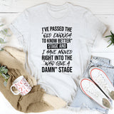 I’ve Passed The ‘Old Enough To Know Better’ Stage And Moved Right Into The ‘Who Gives A Damn’ Stage T-Shirt