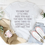 You Know That Little Voice Inside Your Head That Keeps You From Saying Things You Shouldn’t? Yeah, I Don’t Have That T-Shirt