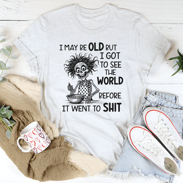 I May Be Old But I Got to See the World Before It Went to Sh*t T-Shirt