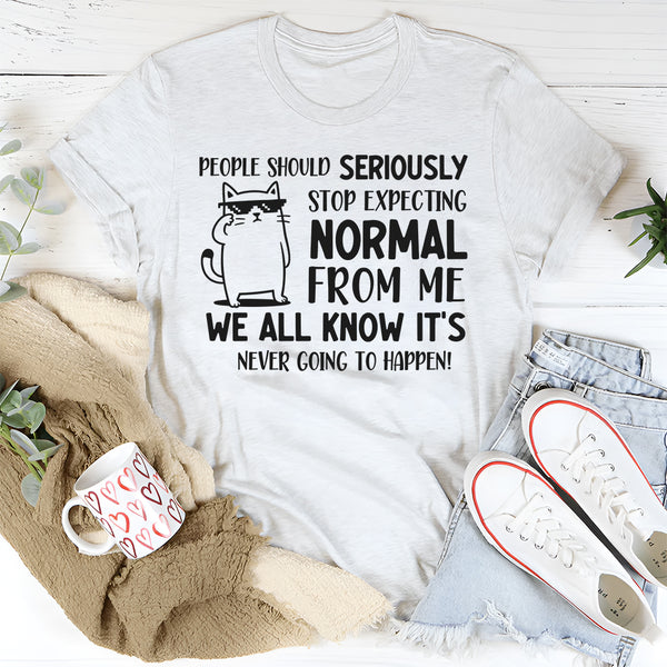 People Should Seriously Stop Expecting Normal From Me Shirt T-Shirt